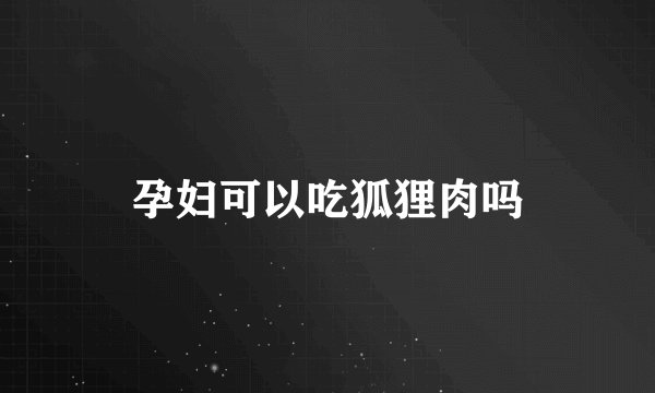 孕妇可以吃狐狸肉吗