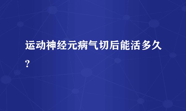运动神经元病气切后能活多久?