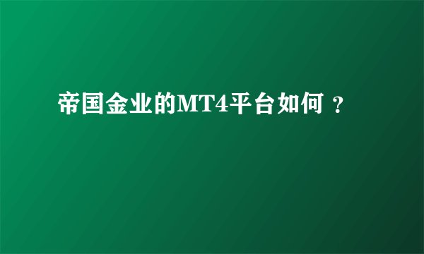 帝国金业的MT4平台如何 ？