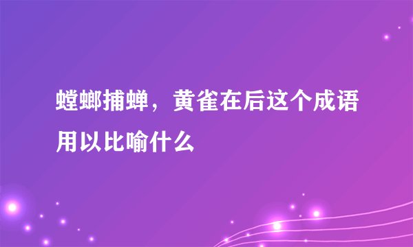 螳螂捕蝉，黄雀在后这个成语用以比喻什么