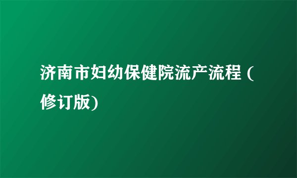 济南市妇幼保健院流产流程 (修订版)