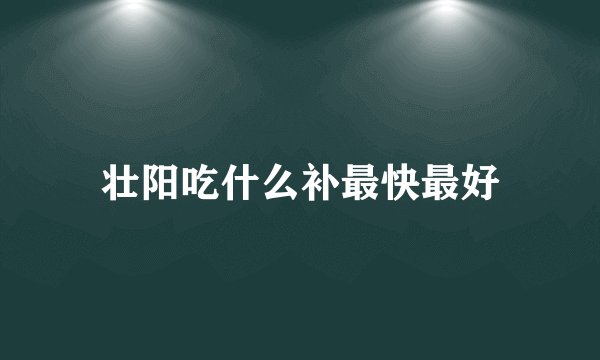 壮阳吃什么补最快最好