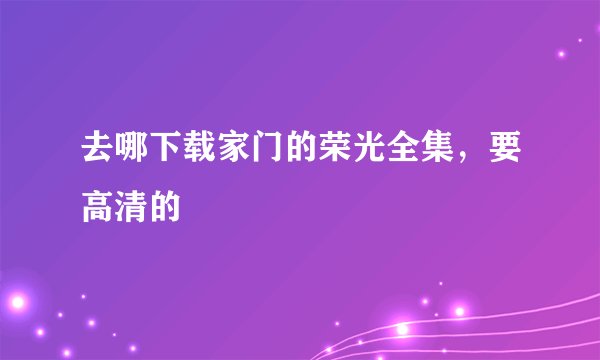 去哪下载家门的荣光全集，要高清的