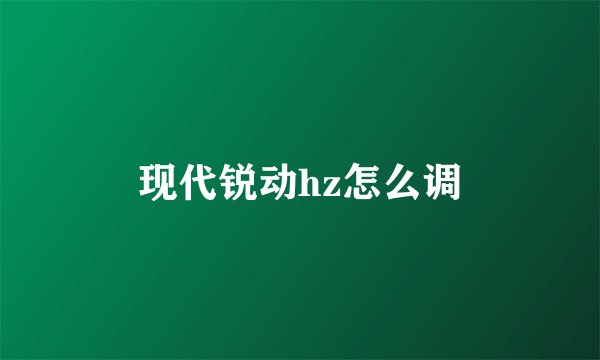 现代锐动hz怎么调