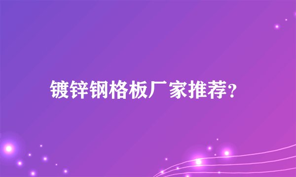镀锌钢格板厂家推荐？