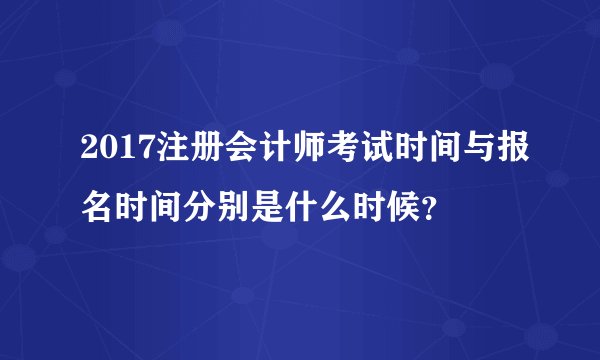 2017注册会计师考试时间与报名时间分别是什么时候?