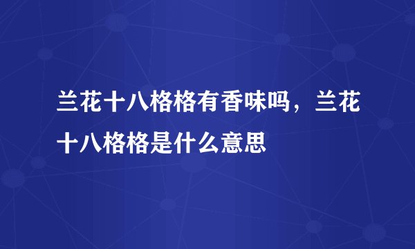 兰花十八格格有香味吗，兰花十八格格是什么意思