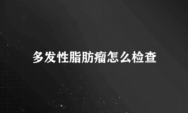 多发性脂肪瘤怎么检查