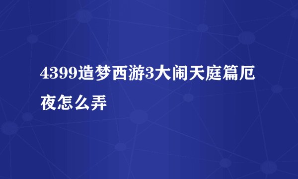 4399造梦西游3大闹天庭篇厄夜怎么弄