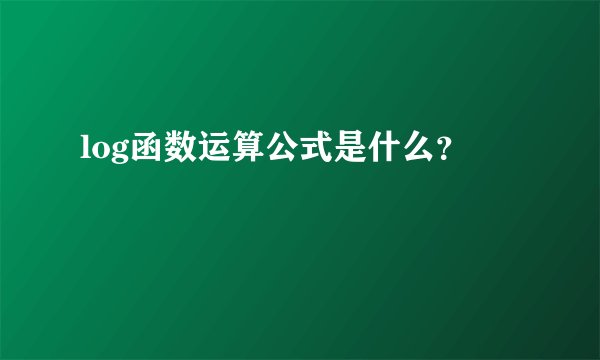 log函数运算公式是什么？