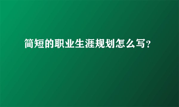 简短的职业生涯规划怎么写？