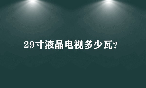 29寸液晶电视多少瓦？