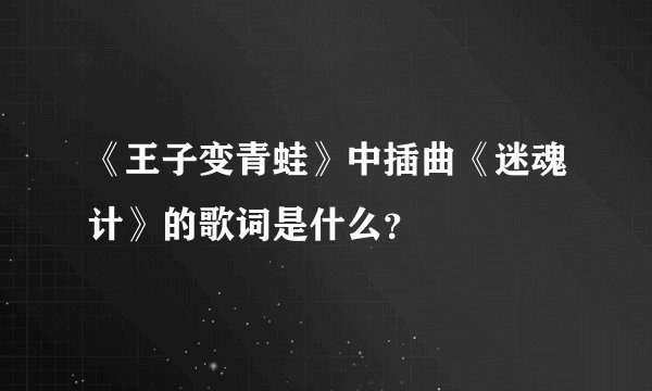 《王子变青蛙》中插曲《迷魂计》的歌词是什么?