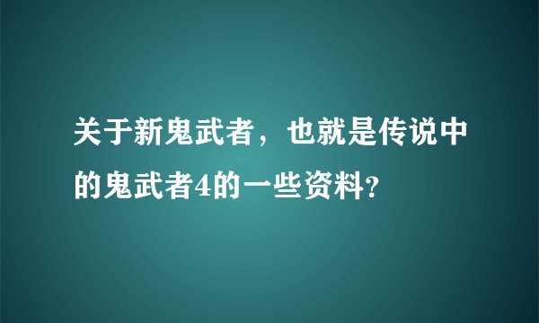 关于新鬼武者，也就是传说中的鬼武者4的一些资料？