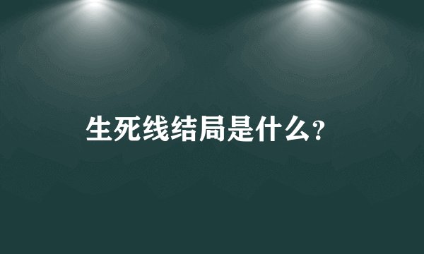 生死线结局是什么？