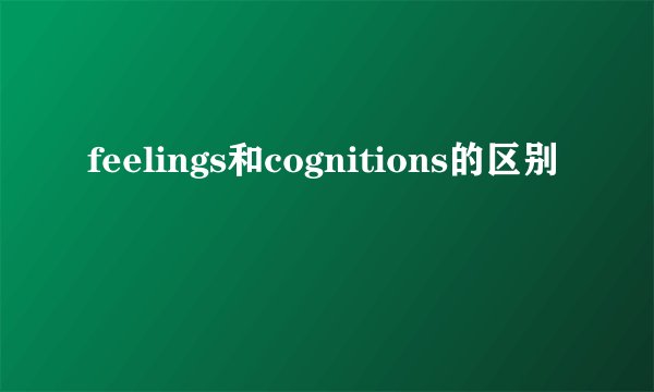 feelings和cognitions的区别