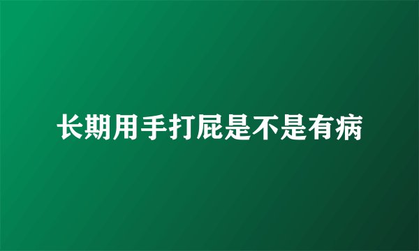 长期用手打屁是不是有病