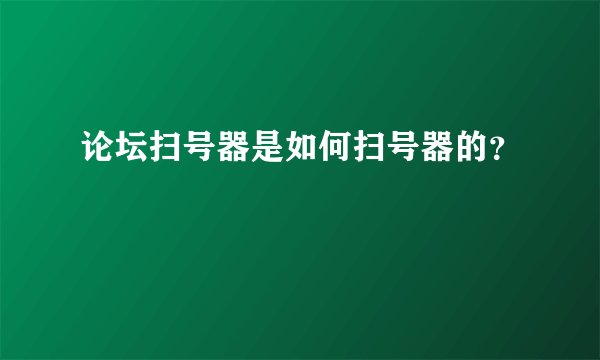 论坛扫号器是如何扫号器的？