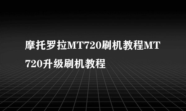 摩托罗拉MT720刷机教程MT720升级刷机教程