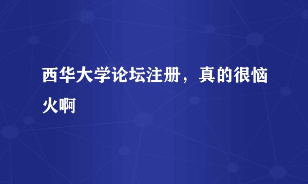 西华大学论坛注册，真的很恼火啊