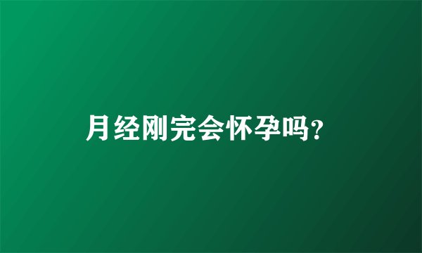 月经刚完会怀孕吗？