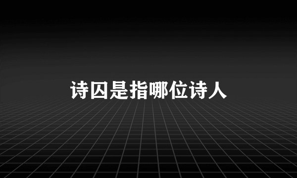 诗囚是指哪位诗人
