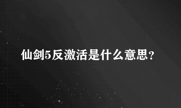 仙剑5反激活是什么意思？