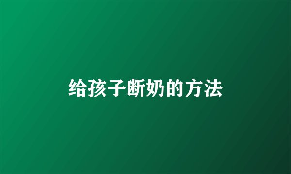 给孩子断奶的方法