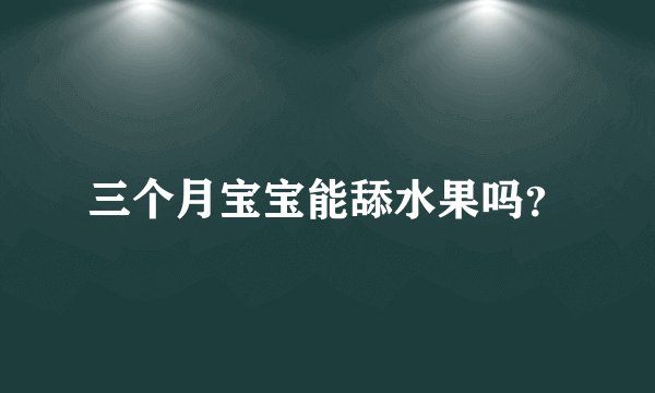 三个月宝宝能舔水果吗？