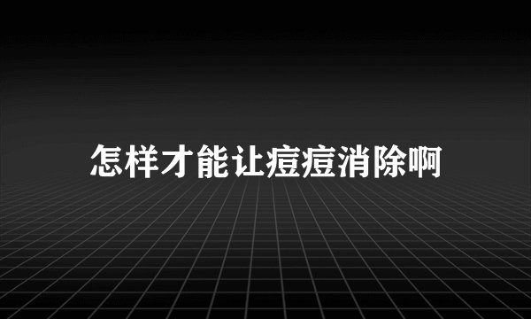 怎样才能让痘痘消除啊