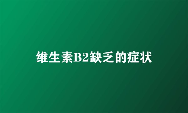 维生素B2缺乏的症状