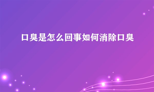 口臭是怎么回事如何消除口臭