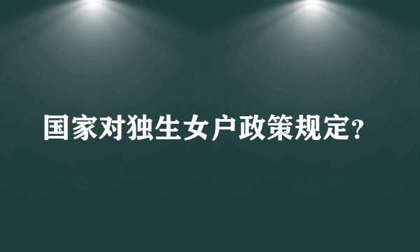 国家对独生女户政策规定？