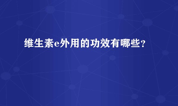 维生素e外用的功效有哪些？