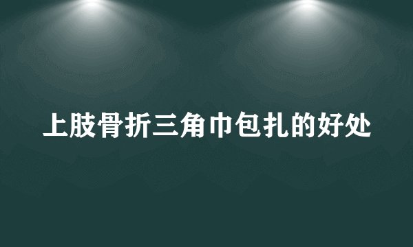 上肢骨折三角巾包扎的好处