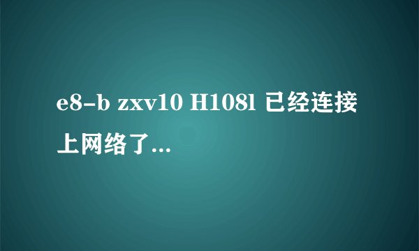 e8-b zxv10 H108l 已经连接上网络了，也寻找到了IP地址，但是就不能上网。