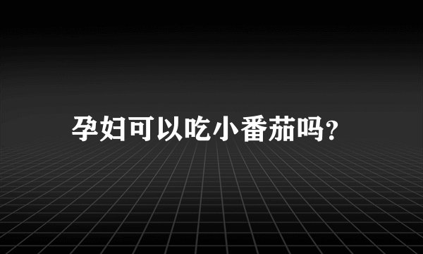 孕妇可以吃小番茄吗?