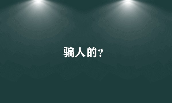 骗人的？