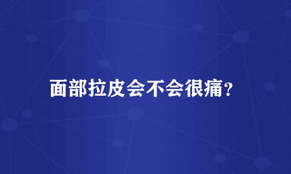 面部拉皮会不会很痛？
