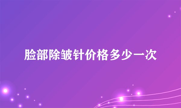 脸部除皱针价格多少一次
