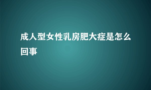 成人型女性乳房肥大症是怎么回事
