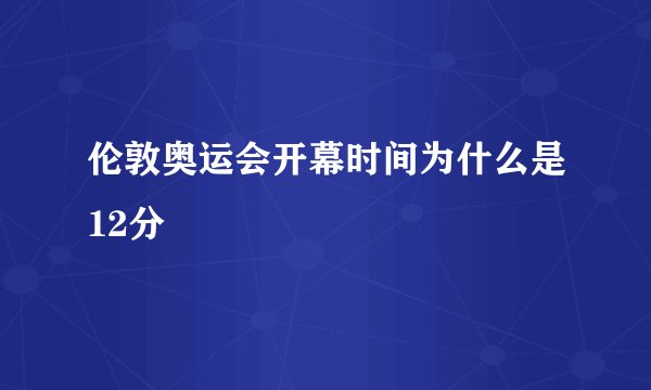 伦敦奥运会开幕时间为什么是12分
