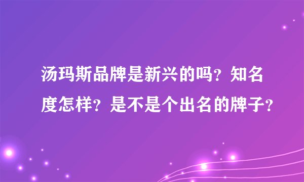 汤玛斯品牌是新兴的吗？知名度怎样？是不是个出名的牌子？