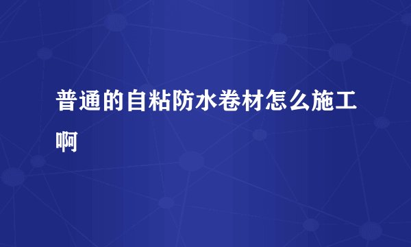 普通的自粘防水卷材怎么施工啊