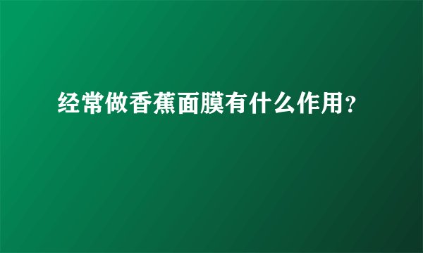 经常做香蕉面膜有什么作用？
