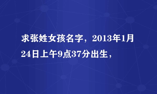 求张姓女孩名字，2013年1月24日上午9点37分出生，