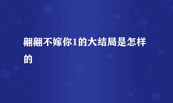 翩翩不嫁你1的大结局是怎样的