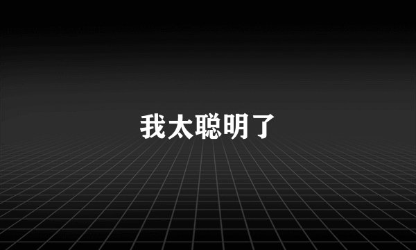 我太聪明了