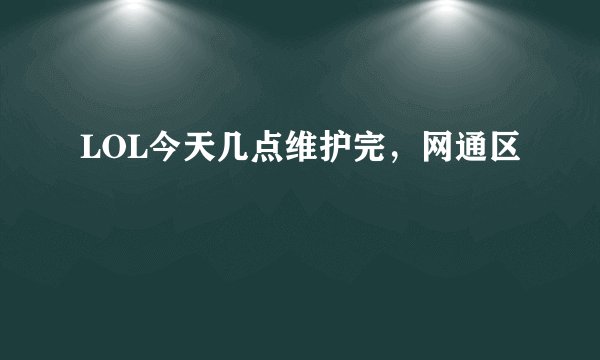 LOL今天几点维护完，网通区