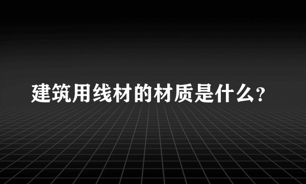 建筑用线材的材质是什么？